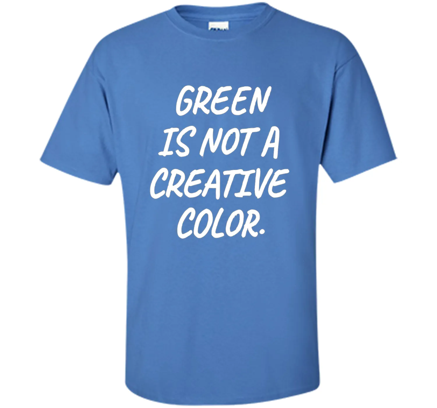 Green Is NOT A Creative Color T-Shirt