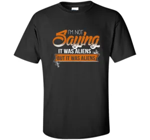 I'm Not Saying It Was Aliens But It Was Aliens funny t-shirt